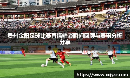 贵州金阳足球比赛直播精彩瞬间回顾与赛事分析分享