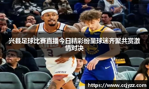 兴县足球比赛直播今日精彩纷呈球迷齐聚共赏激情对决