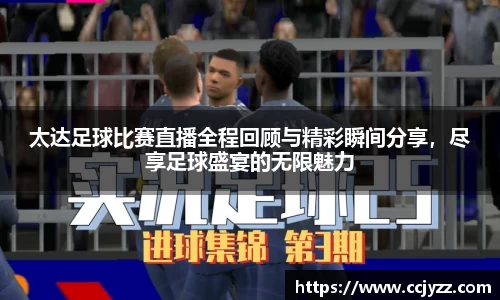 太达足球比赛直播全程回顾与精彩瞬间分享，尽享足球盛宴的无限魅力