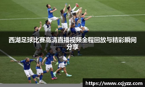 西湖足球比赛高清直播视频全程回放与精彩瞬间分享