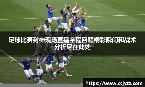 足球比赛封神现场直播全程回顾精彩瞬间和战术分析尽在此处