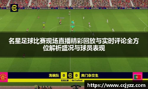 名星足球比赛现场直播精彩回放与实时评论全方位解析盛况与球员表现