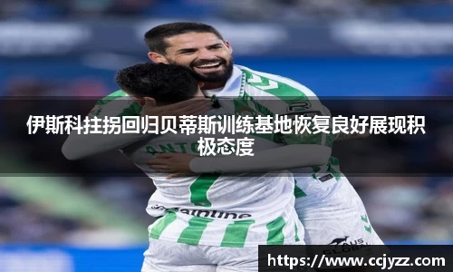伊斯科拄拐回归贝蒂斯训练基地恢复良好展现积极态度