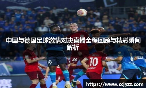中国与德国足球激情对决直播全程回顾与精彩瞬间解析