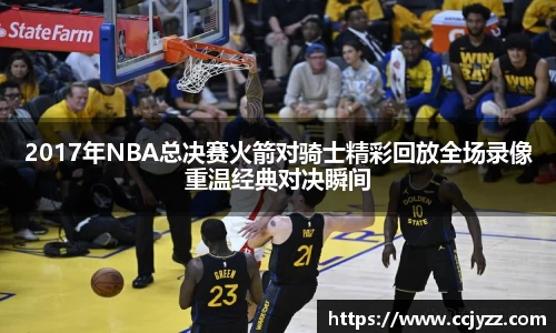 2017年NBA总决赛火箭对骑士精彩回放全场录像重温经典对决瞬间