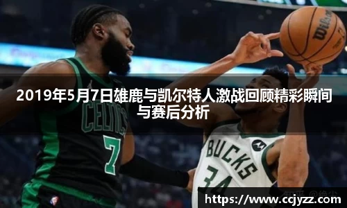 2019年5月7日雄鹿与凯尔特人激战回顾精彩瞬间与赛后分析