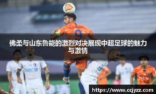 佛柔与山东鲁能的激烈对决展现中超足球的魅力与激情